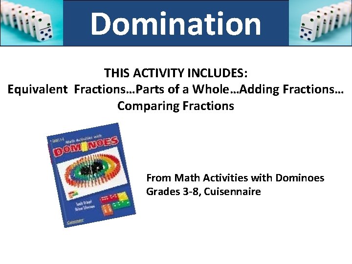 Domination THIS ACTIVITY INCLUDES: Equivalent Fractions…Parts of a Whole…Adding Fractions… Comparing Fractions From Math