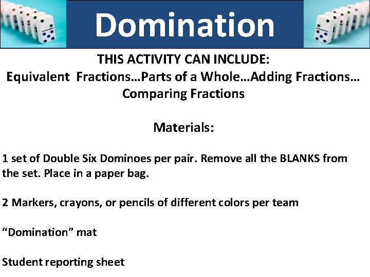 Domination THIS ACTIVITY CAN INCLUDE: Equivalent Fractions…Parts of a Whole…Adding Fractions… Comparing Fractions Materials: