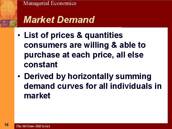 16 Managerial Economics Market Demand • List of prices & quantities consumers are willing