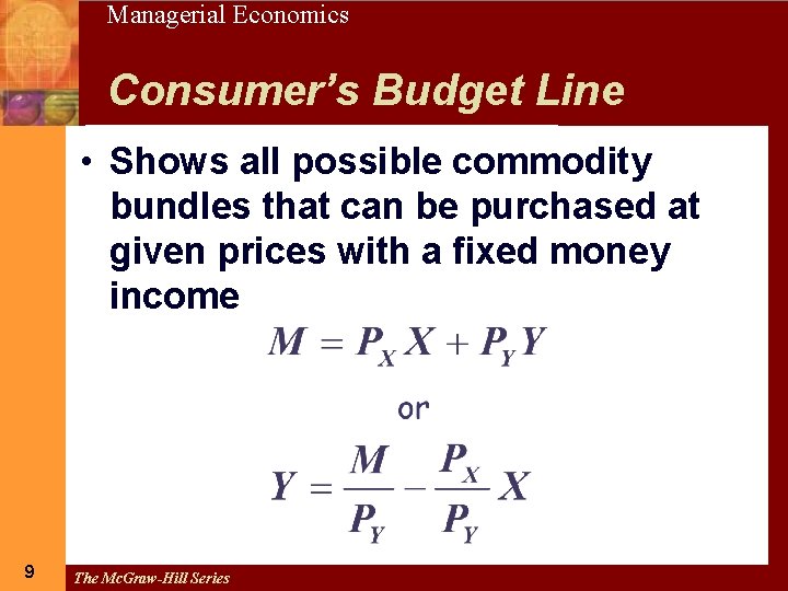 9 Managerial Economics Consumer’s Budget Line • Shows all possible commodity bundles that can