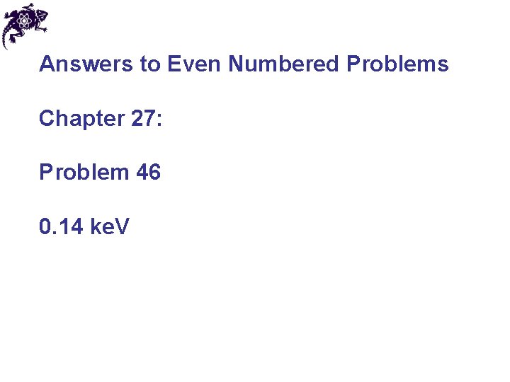 Answers to Even Numbered Problems Chapter 27: Problem 46 0. 14 ke. V Answers to Even Numbered Problems Chapter 27: Problem 46 0. 14 ke. V