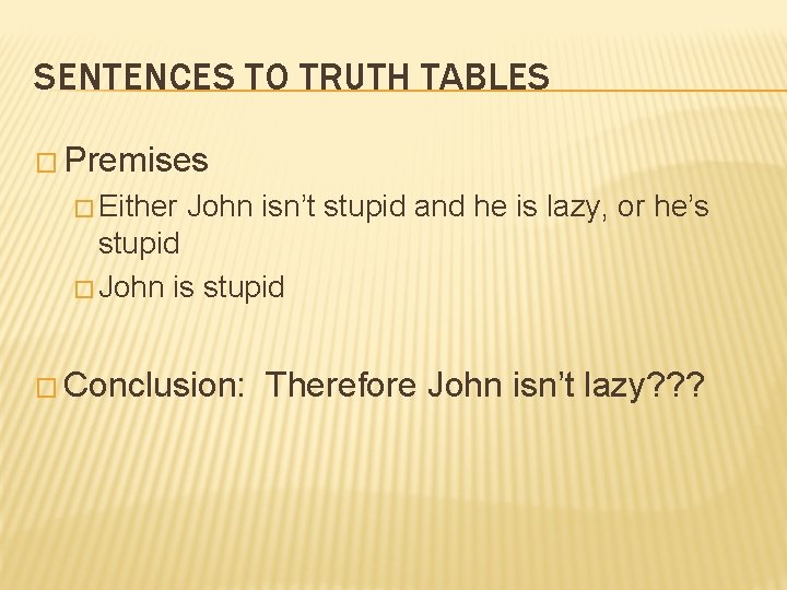 SENTENCES TO TRUTH TABLES � Premises � Either John isn’t stupid and he is