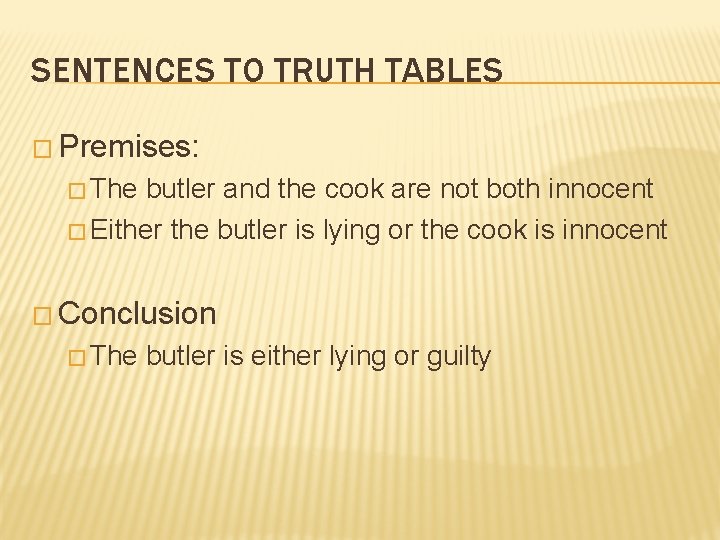 SENTENCES TO TRUTH TABLES � Premises: � The butler and the cook are not