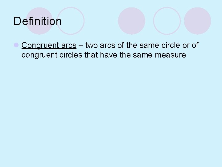 Definition l Congruent arcs – two arcs of the same circle or of congruent