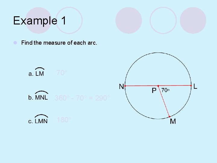 Example 1 l Find the measure of each arc. 70° 360° - 70° =