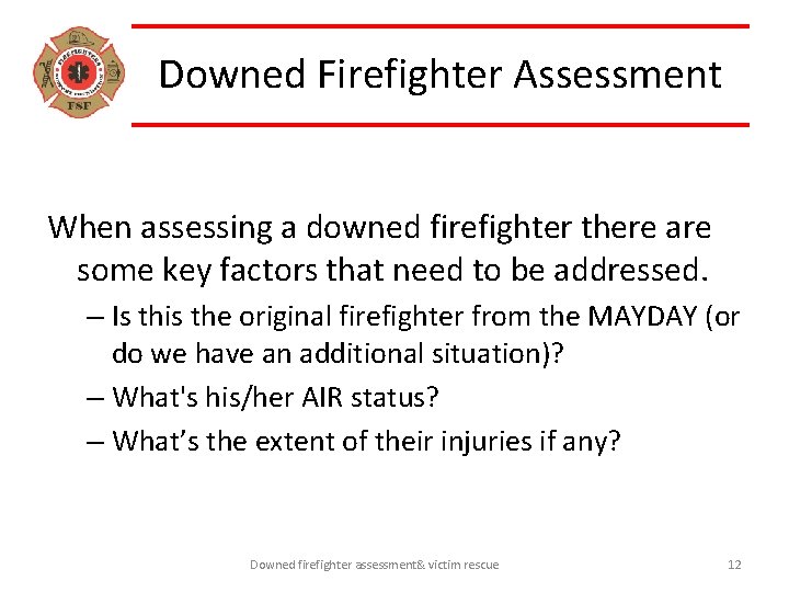 Downed Firefighter Assessment When assessing a downed firefighter there are some key factors that