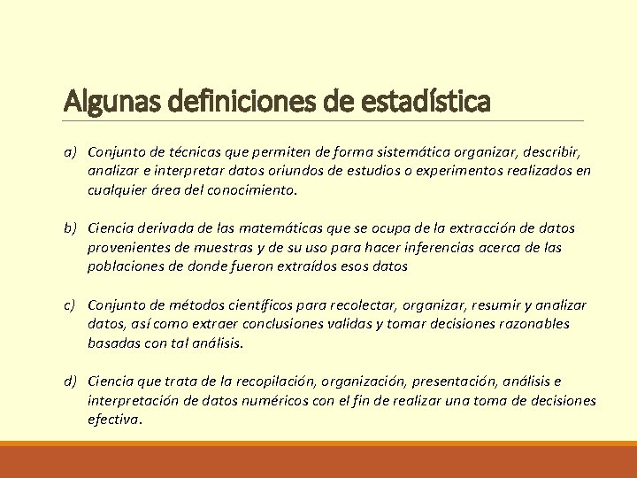 Algunas definiciones de estadística a) Conjunto de técnicas que permiten de forma sistemática organizar,