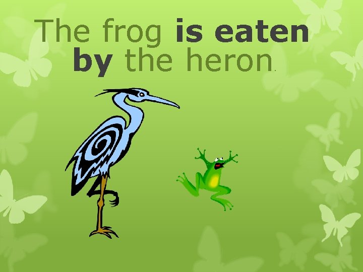 The frog is eaten by the heron. The frog is eaten by the heron.