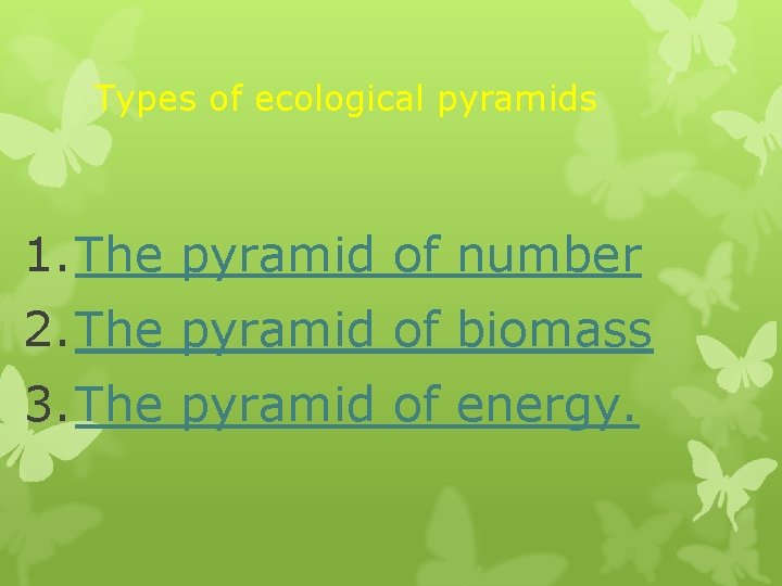 Types of ecological pyramids 1. The pyramid of number 2. The pyramid of biomass Types of ecological pyramids 1. The pyramid of number 2. The pyramid of biomass