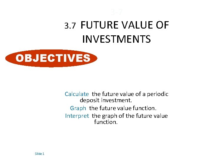 3 -7 3. 7 FUTURE VALUE OF INVESTMENTS OBJECTIVES Calculate the future value of