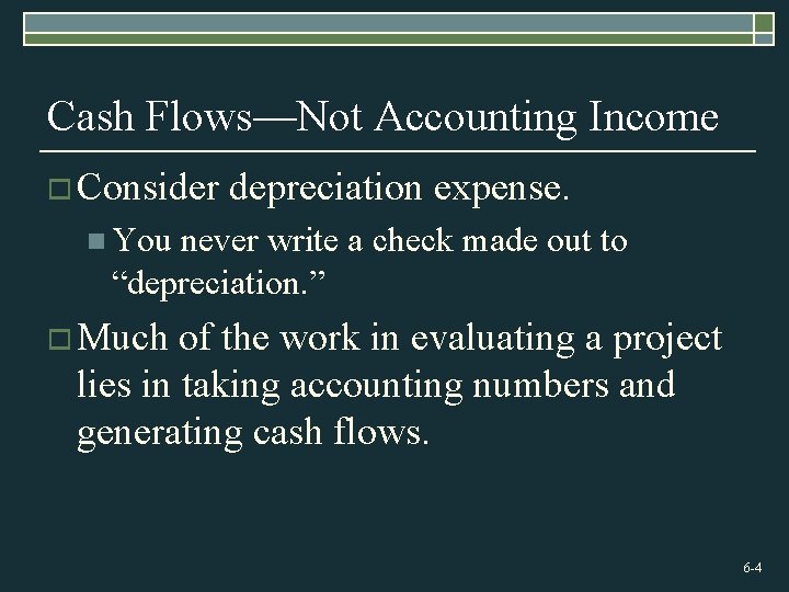 Cash Flows—Not Accounting Income o Consider depreciation expense. n You never write a check