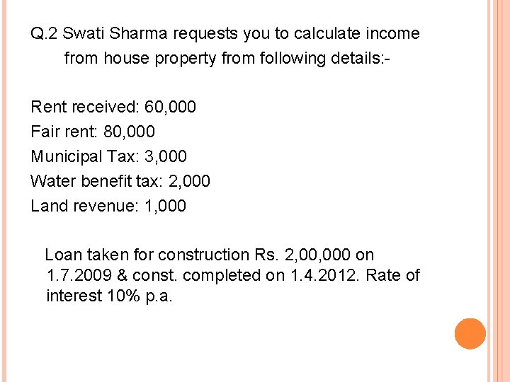 Q. 2 Swati Sharma requests you to calculate income from house property from following