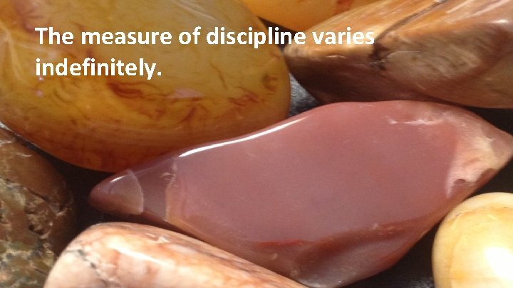 The measure of discipline varies indefinitely. 