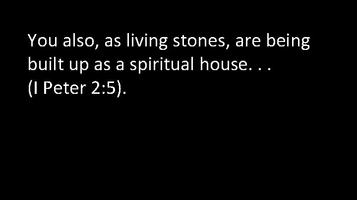 You also, as living stones, are being built up as a spiritual house. .