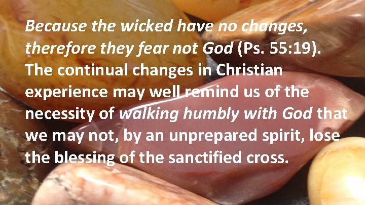 Because the wicked have no changes, therefore they fear not God (Ps. 55: 19).