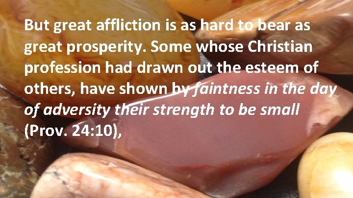 But great affliction is as hard to bear as great prosperity. Some whose Christian