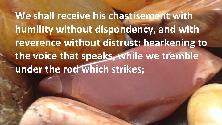 We shall receive his chastisement with humility without dispondency, and with reverence without distrust: