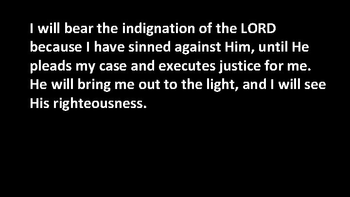 I will bear the indignation of the LORD because I have sinned against Him,