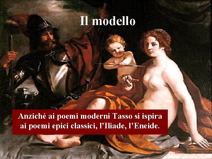 Il modello Anziché ai poemi moderni Tasso si ispira ai poemi epici classici, l’Iliade, Il modello Anziché ai poemi moderni Tasso si ispira ai poemi epici classici, l’Iliade,