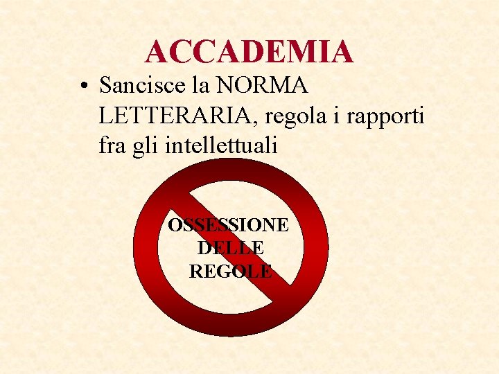 ACCADEMIA • Sancisce la NORMA LETTERARIA, regola i rapporti fra gli intellettuali OSSESSIONE DELLE ACCADEMIA • Sancisce la NORMA LETTERARIA, regola i rapporti fra gli intellettuali OSSESSIONE DELLE