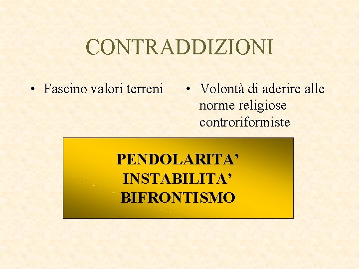 CONTRADDIZIONI • Fascino valori terreni • Volontà di aderire alle norme religiose controriformiste PENDOLARITA’ CONTRADDIZIONI • Fascino valori terreni • Volontà di aderire alle norme religiose controriformiste PENDOLARITA’