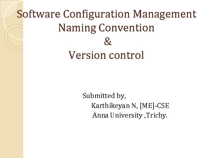 Software Configuration Management Naming Convention & Version control Submitted by, Karthikeyan N, [ME]-CSE Anna