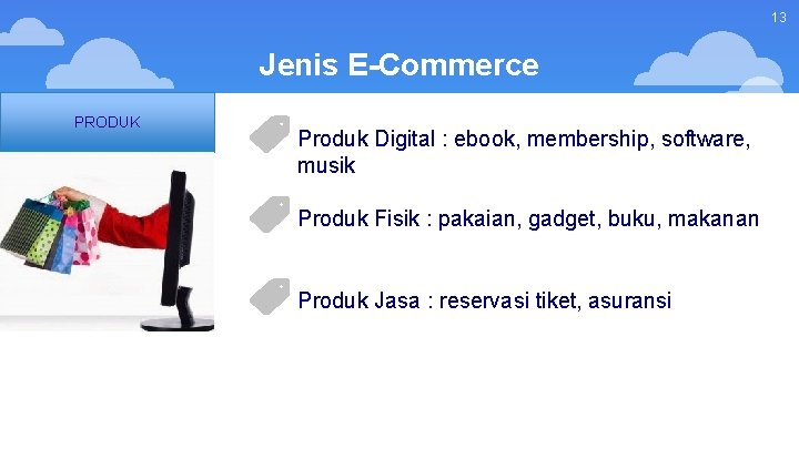 13 Jenis E-Commerce PRODUK Produk Digital : ebook, membership, software, musik Produk Fisik : 13 Jenis E-Commerce PRODUK Produk Digital : ebook, membership, software, musik Produk Fisik :