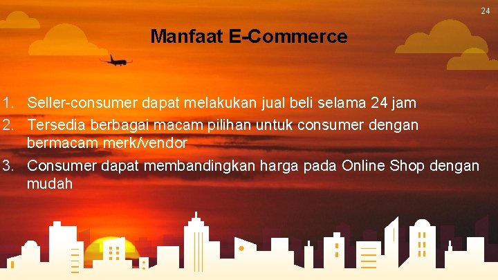 24 Manfaat E-Commerce 1. Seller-consumer dapat melakukan jual beli selama 24 jam 2. Tersedia 24 Manfaat E-Commerce 1. Seller-consumer dapat melakukan jual beli selama 24 jam 2. Tersedia