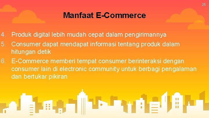 25 Manfaat E-Commerce 4. Produk digital lebih mudah cepat dalam pengirimannya 5. Consumer dapat 25 Manfaat E-Commerce 4. Produk digital lebih mudah cepat dalam pengirimannya 5. Consumer dapat