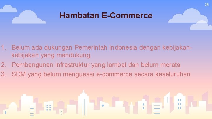 26 Hambatan E-Commerce 1. Belum ada dukungan Pemerintah Indonesia dengan kebijakan yang mendukung 2. 26 Hambatan E-Commerce 1. Belum ada dukungan Pemerintah Indonesia dengan kebijakan yang mendukung 2.