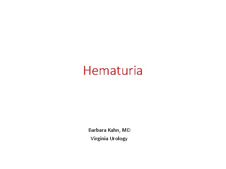 Hematuria Barbara Kahn, MD Virginia Urology 