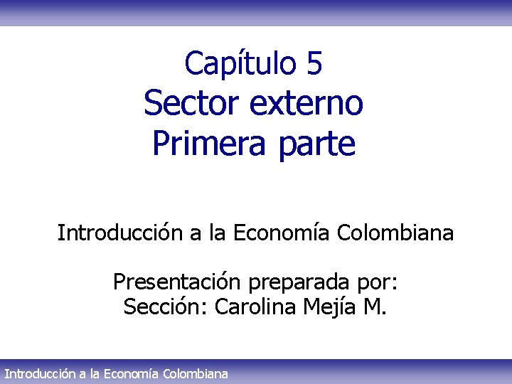 Capítulo 5 Sector externo Primera parte Introducción a la Economía Colombiana Presentación preparada por: