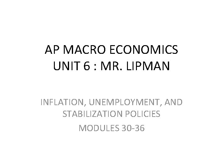 AP MACRO ECONOMICS UNIT 6 : MR. LIPMAN INFLATION, UNEMPLOYMENT, AND STABILIZATION POLICIES MODULES