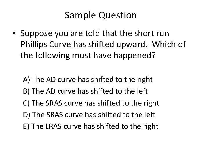 Sample Question • Suppose you are told that the short run Phillips Curve has