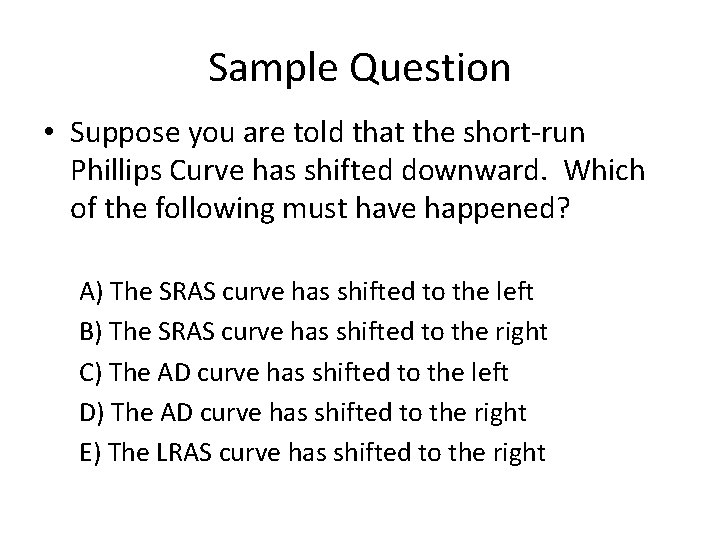 Sample Question • Suppose you are told that the short run Phillips Curve has