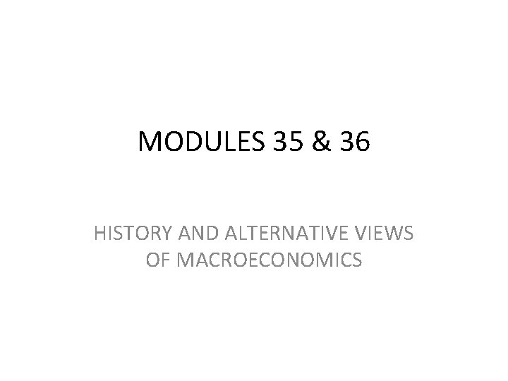 MODULES 35 & 36 HISTORY AND ALTERNATIVE VIEWS OF MACROECONOMICS 