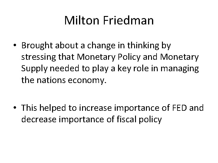 Milton Friedman • Brought about a change in thinking by stressing that Monetary Policy
