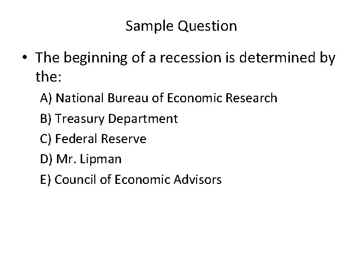Sample Question • The beginning of a recession is determined by the: A) National
