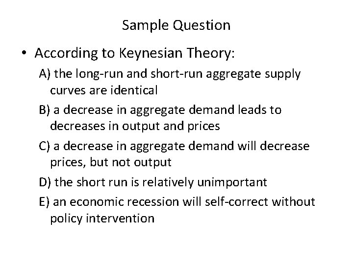 Sample Question • According to Keynesian Theory: A) the long run and short run