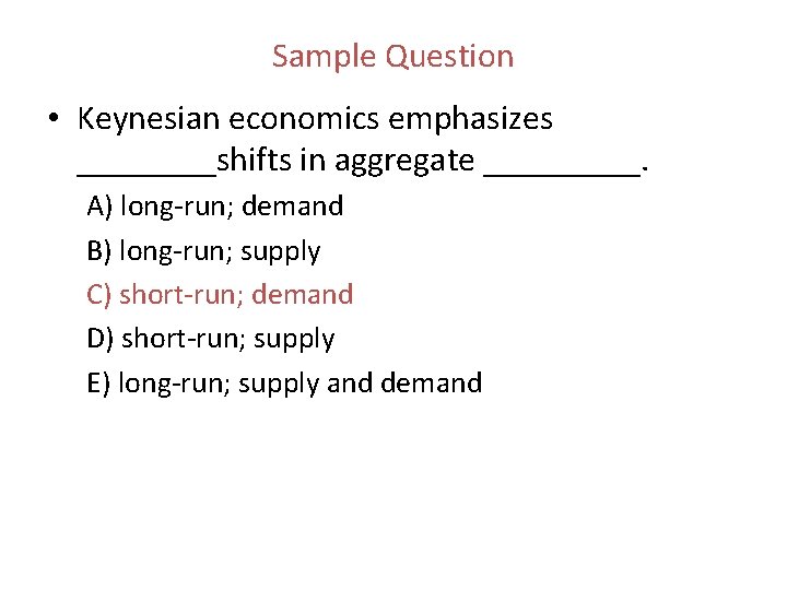 Sample Question • Keynesian economics emphasizes ____shifts in aggregate _____. A) long run; demand