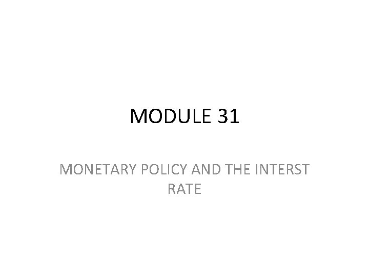 MODULE 31 MONETARY POLICY AND THE INTERST RATE 