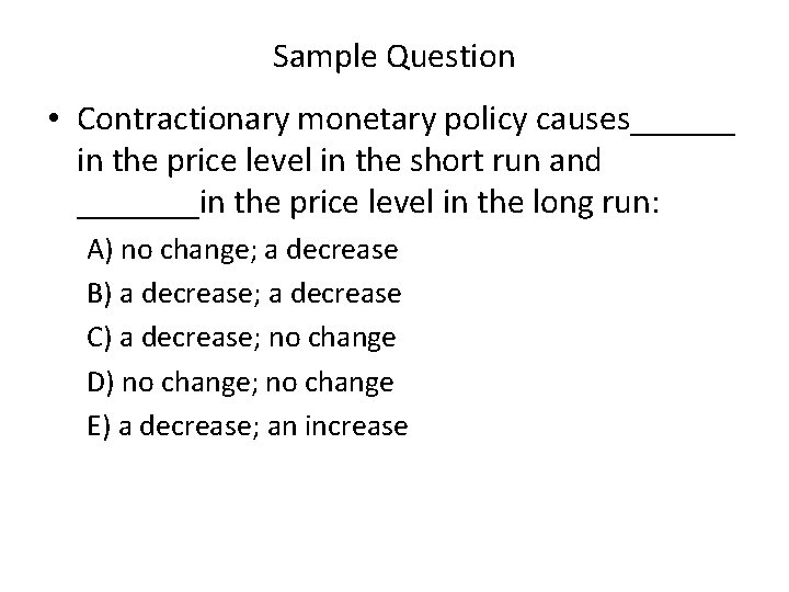 Sample Question • Contractionary monetary policy causes______ in the price level in the short