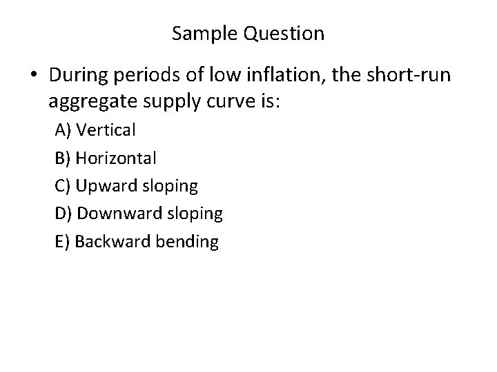 Sample Question • During periods of low inflation, the short run aggregate supply curve
