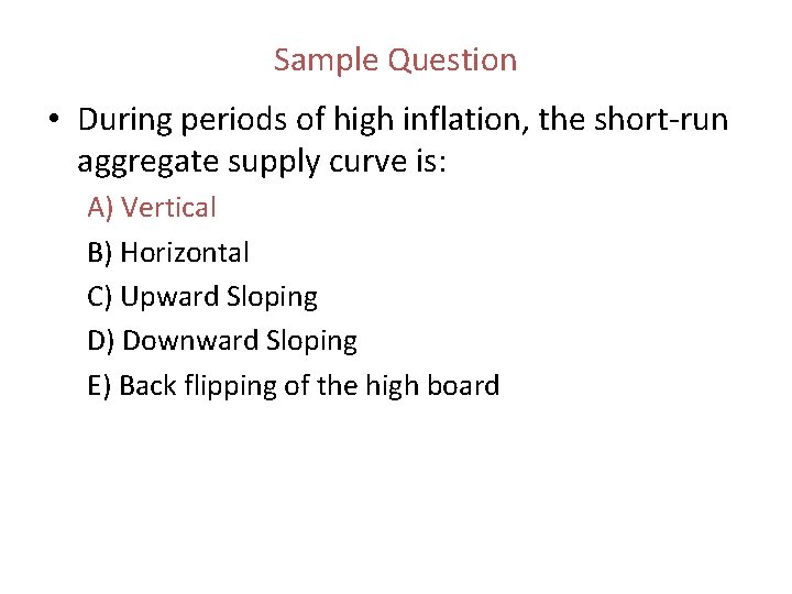 Sample Question • During periods of high inflation, the short run aggregate supply curve