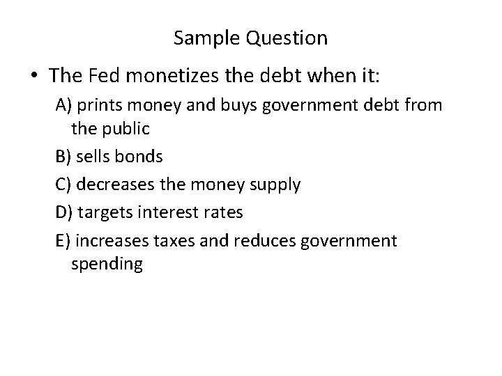 Sample Question • The Fed monetizes the debt when it: A) prints money and
