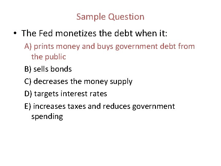 Sample Question • The Fed monetizes the debt when it: A) prints money and