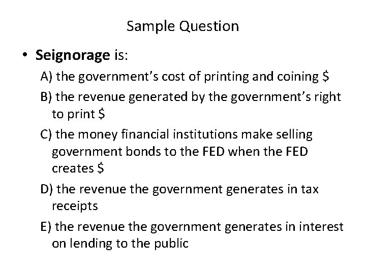 Sample Question • Seignorage is: A) the government’s cost of printing and coining $