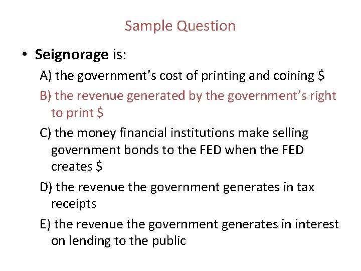 Sample Question • Seignorage is: A) the government’s cost of printing and coining $