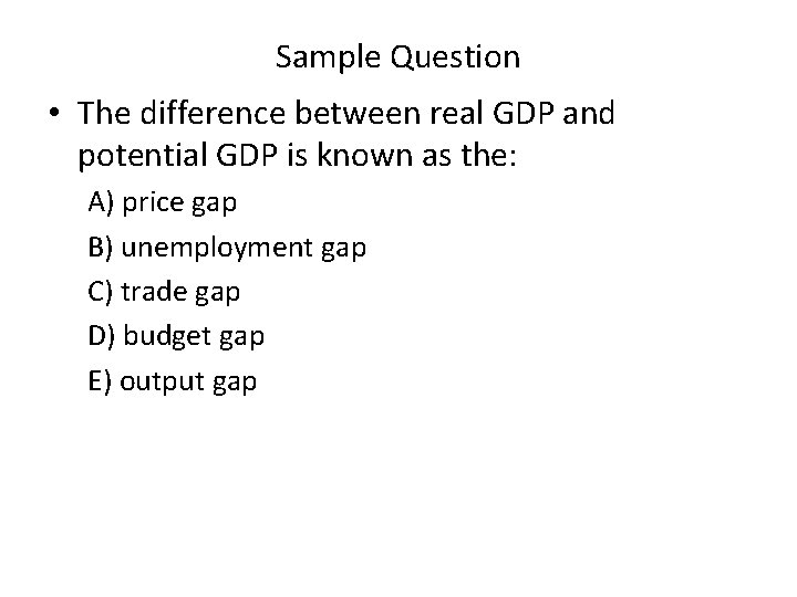 Sample Question • The difference between real GDP and potential GDP is known as