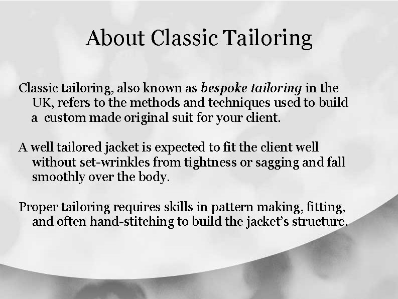 About Classic Tailoring Classic tailoring, also known as bespoke tailoring in the UK, refers About Classic Tailoring Classic tailoring, also known as bespoke tailoring in the UK, refers